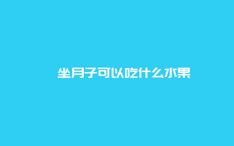 ​坐月子可以吃什么水果