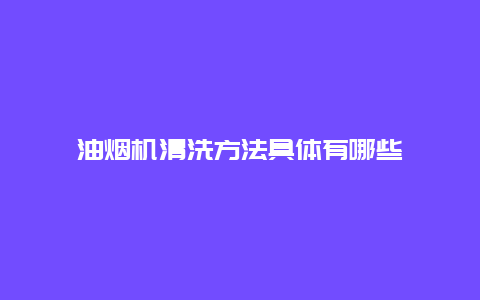 油烟机清洗方法具体有哪些