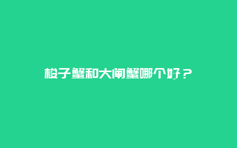 梭子蟹和大闸蟹哪个好？