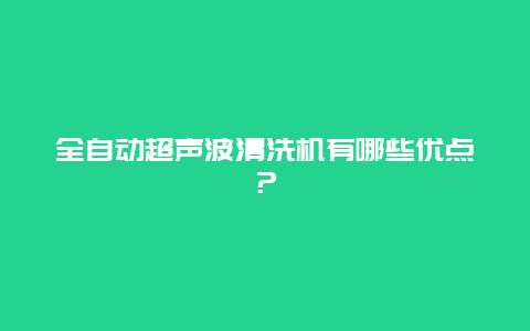 全自动超声波清洗机有哪些优点？