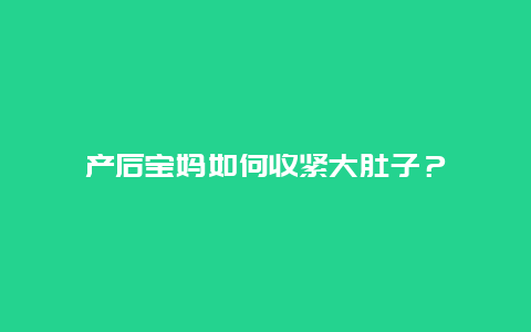 产后宝妈如何收紧大肚子？