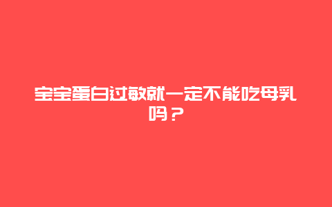 宝宝蛋白过敏就一定不能吃母乳吗？