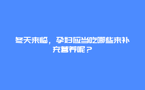 冬天来临，孕妇应当吃哪些来补充营养呢？