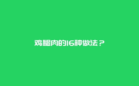 鸡腿肉的16种做法？