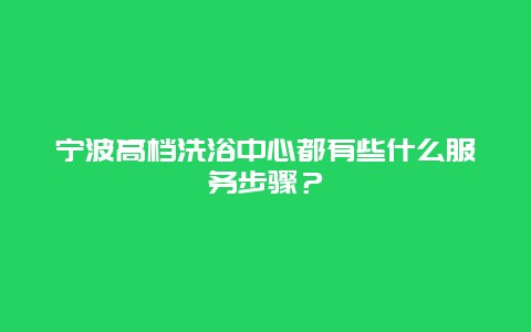 宁波高档洗浴中心都有些什么服务步骤？