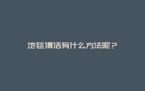 地毯清洁有什么方法呢？