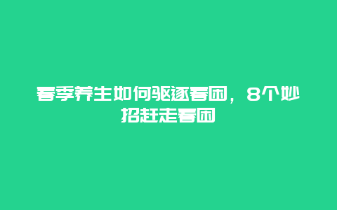 春季养生如何驱逐春困，8个妙招赶走春困_http://www.365jiazheng.com_健康护理_第1张