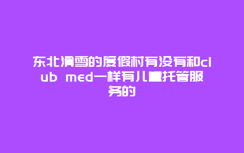 东北滑雪的度假村有没有和club med一样有儿童托管服务的