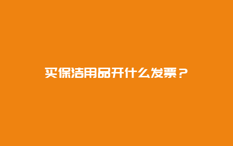 买保洁用品开什么发票？