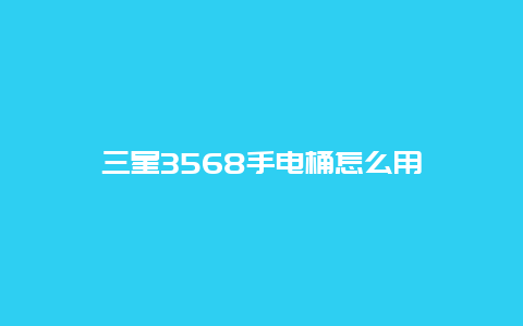 三星3568手电桶怎么用