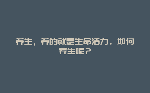 养生，养的就是生命活力。如何养生呢？