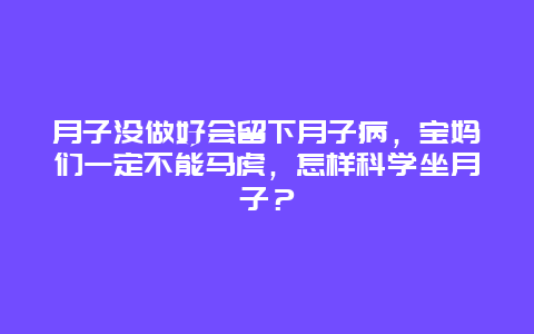 月子没做好会留下月子病，宝妈们一定不能马虎，怎样科学坐月子？