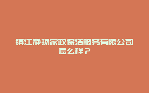 镇江静扬家政保洁服务有限公司怎么样？