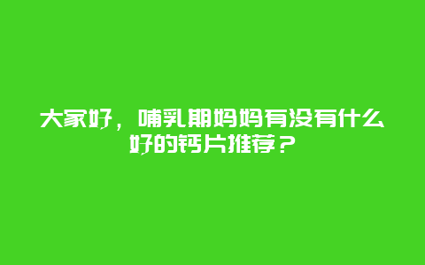 大家好，哺乳期妈妈有没有什么好的钙片推荐？