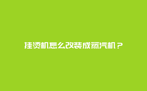 挂烫机怎么改装成蒸汽机？