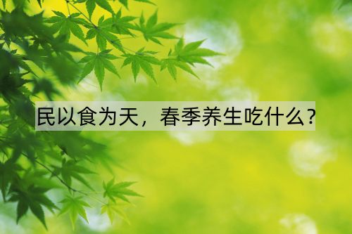 民以食为天，春季养生吃什么？_http://www.365jiazheng.com_健康护理_第1张