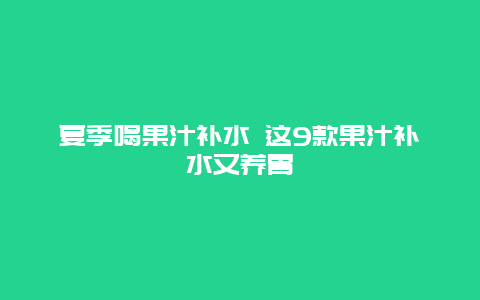 夏季喝果汁补水 这9款果汁补水又养胃