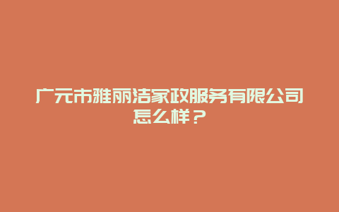 广元市雅丽洁家政服务有限公司怎么样？