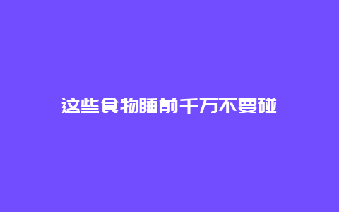 这些食物睡前千万不要碰