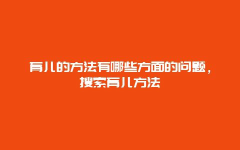 育儿的方法有哪些方面的问题，搜索育儿方法