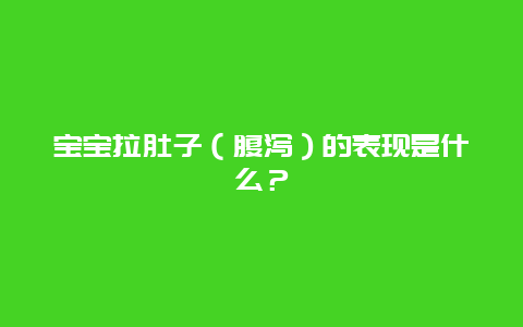 宝宝拉肚子（腹泻）的表现是什么？