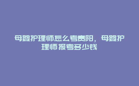 母婴护理师怎么考贵阳，母婴护理师报考多少钱