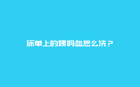 床单上的姨妈血怎么洗？