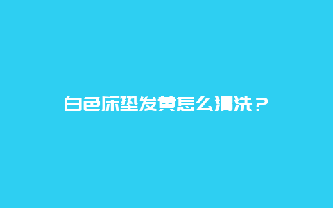 白色床垫发黄怎么清洗？