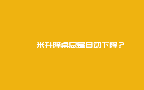 榻榻米升降桌总是自动下降？