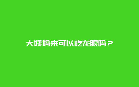 大姨妈来可以吃龙眼吗？