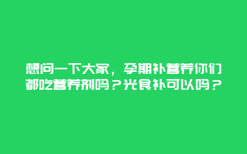 想问一下大家，孕期补营养你们都吃营养剂吗？光食补可以吗？