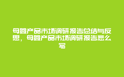 母婴产品市场调研报告总结与反思，母婴产品市场调研报告怎么写