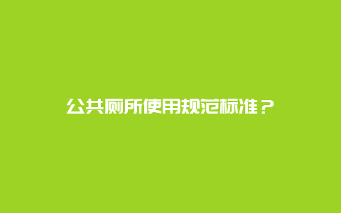 公共厕所使用规范标准？