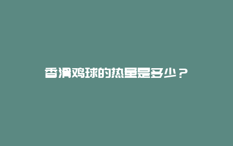 香滑鸡球的热量是多少？