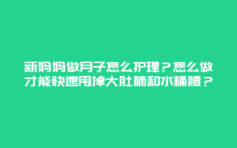 新妈妈做月子怎么护理？怎么做才能快速甩掉大肚腩和水桶腰？