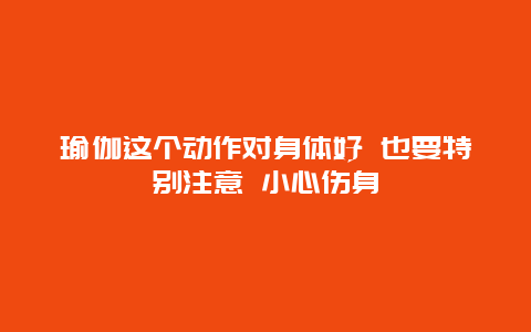 瑜伽这个动作对身体好 也要特别注意 小心伤身_http://www.365jiazheng.com_健康护理_第1张