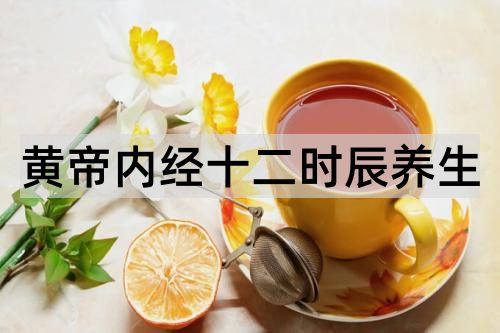 黄帝内经十二时辰养生_http://www.365jiazheng.com_健康护理_第1张