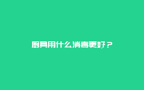 厨具用什么消毒更好？