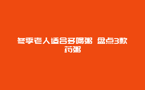 冬季老人适合多喝粥 盘点3款药粥