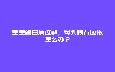 宝宝蛋白质过敏，母乳喂养应该怎么办？