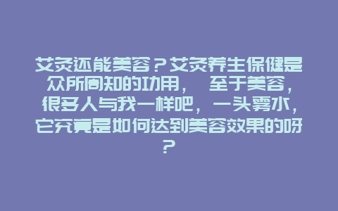 艾灸还能美容？艾灸养生保健是众所周知的功用， 至于美容，很多人与我一样吧，一头雾水，它究竟是如何达到美容效果的呀?