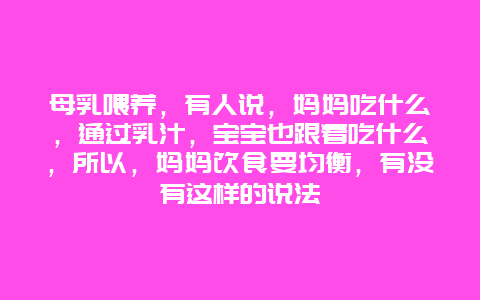 母乳喂养，有人说，妈妈吃什么，通过乳汁，宝宝也跟着吃什么，所以，妈妈饮食要均衡，有没有这样的说法