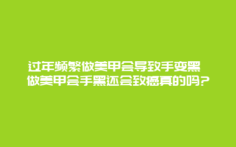 过年频繁做美甲会导致手变黑 做美甲会手黑还会致癌真的吗?