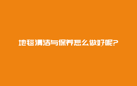 地毯清洁与保养怎么做好呢?