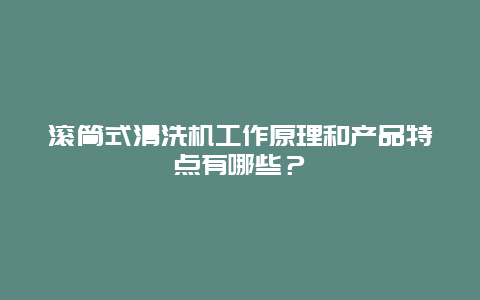 滚筒式清洗机工作原理和产品特点有哪些？