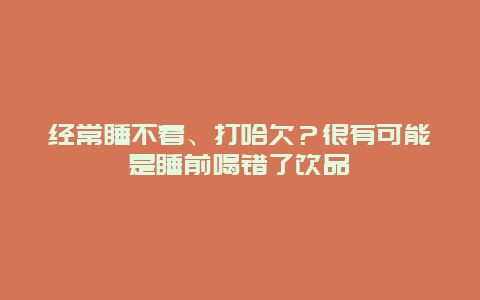 经常睡不着、打哈欠？很有可能是睡前喝错了饮品