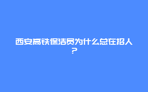 西安高铁保洁员为什么总在招人？