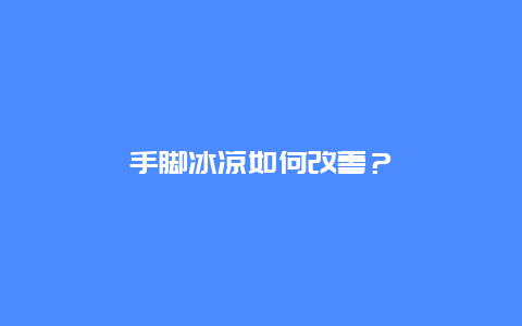 手脚冰凉如何改善？