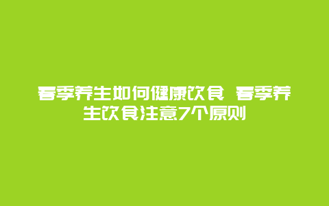 春季养生如何健康饮食 春季养生饮食注意7个原则_http://www.365jiazheng.com_健康护理_第1张