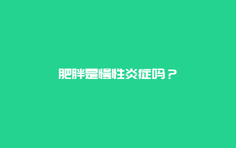 肥胖是慢性炎症吗？